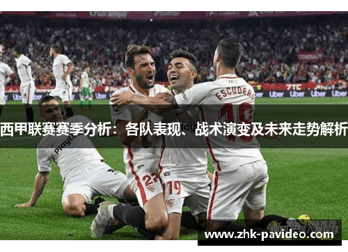 西甲联赛赛季分析:各队表现、战术演变及未来走势解析 西甲联赛赛季分析:各队表现、战术演变及未来走势解析
