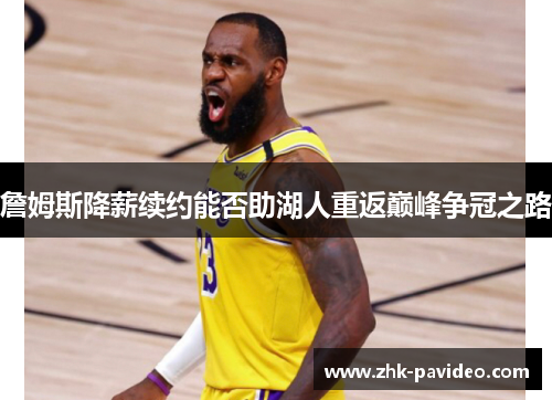 詹姆斯降薪续约能否助湖人重返巅峰争冠之路