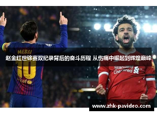 赵金红世锦赛双纪录背后的奋斗历程 从伤痛中崛起到辉煌巅峰