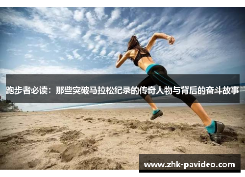 跑步者必读：那些突破马拉松纪录的传奇人物与背后的奋斗故事