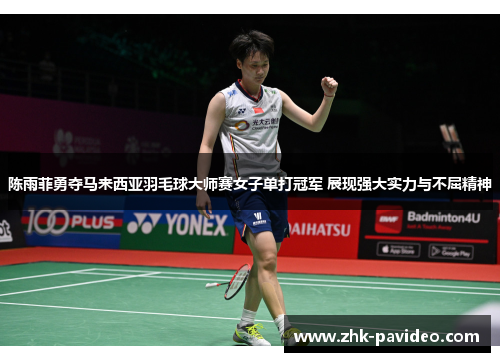 陈雨菲勇夺马来西亚羽毛球大师赛女子单打冠军 展现强大实力与不屈精神