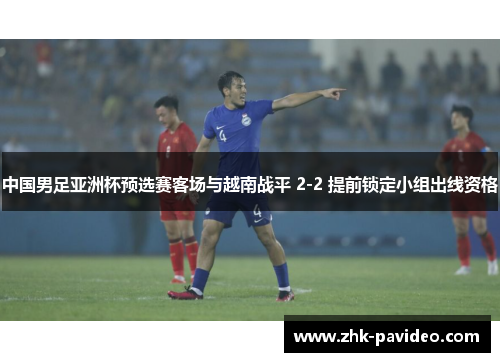 中国男足亚洲杯预选赛客场与越南战平 2-2 提前锁定小组出线资格 中国男足亚洲杯预选赛客场与越南战平 2-2 提前锁定小组出线资格