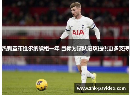 热刺宣布维尔纳续租一年 目标为球队进攻提供更多支持 热刺宣布维尔纳续租一年 目标为球队进攻提供更多支持