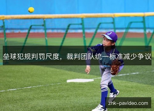 垒球犯规判罚尺度，裁判团队统一标准减少争议