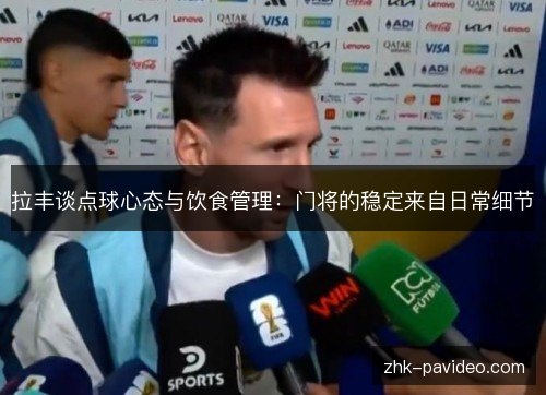 拉丰谈点球心态与饮食管理:门将的稳定来自日常细节 拉丰谈点球心态与饮食管理:门将的稳定来自日常细节